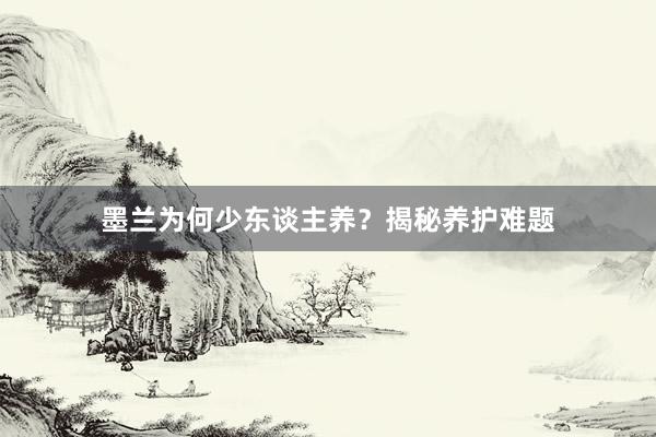 墨兰为何少东谈主养？揭秘养护难题