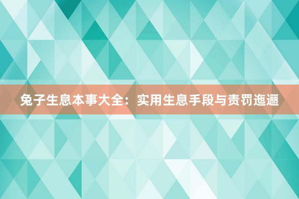 兔子生息本事大全：实用生息手段与责罚迤逦