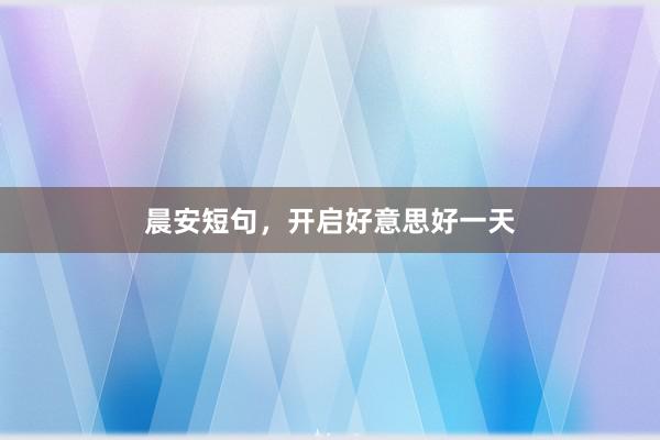 晨安短句，开启好意思好一天